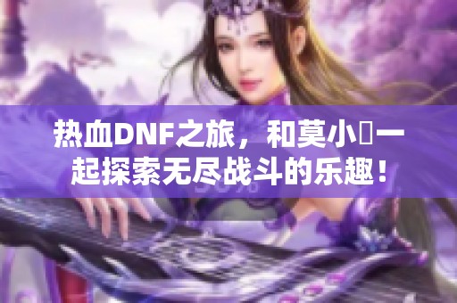 热血DNF之旅，和莫小囧一起探索无尽战斗的乐趣！