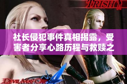 社长侵犯事件真相揭露，受害者分享心路历程与救赎之路