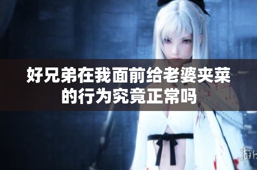 好兄弟在我面前给老婆夹菜的行为究竟正常吗