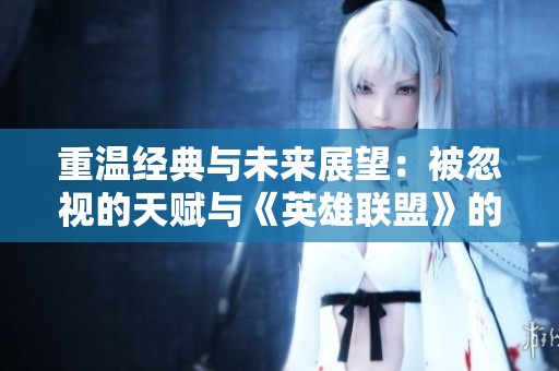 重温经典与未来展望：被忽视的天赋与《英雄联盟》的新方向