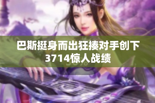 巴斯挺身而出狂揍对手创下3714惊人战绩