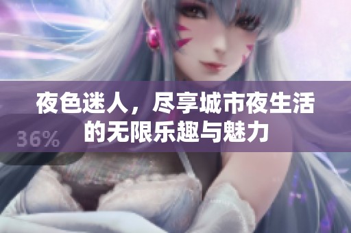 夜色迷人，尽享城市夜生活的无限乐趣与魅力
