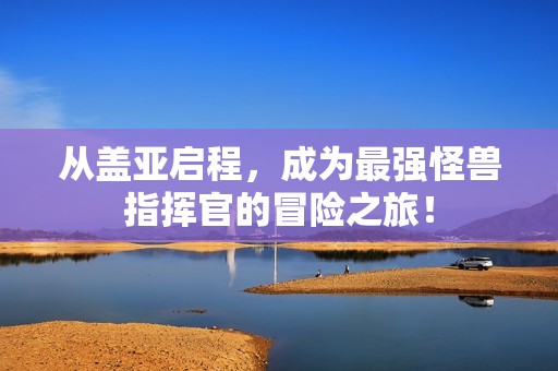 从盖亚启程，成为最强怪兽指挥官的冒险之旅！