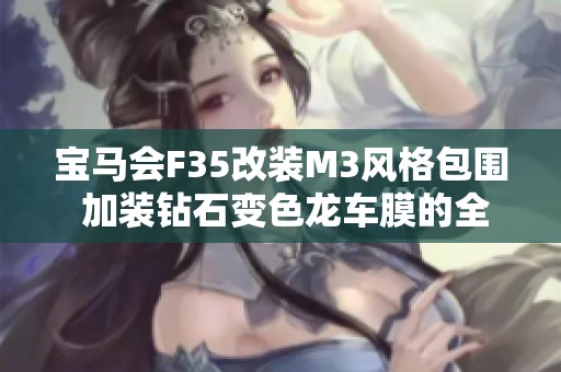 宝马会F35改装M3风格包围 加装钻石变色龙车膜的全攻略