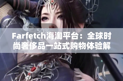 Farfetch海淘平台：全球时尚奢侈品一站式购物体验解析
