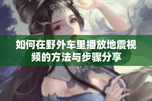 如何在野外车里播放地震视频的方法与步骤分享