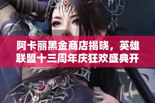 阿卡丽黑金商店揭晓，英雄联盟十三周年庆狂欢盛典开启