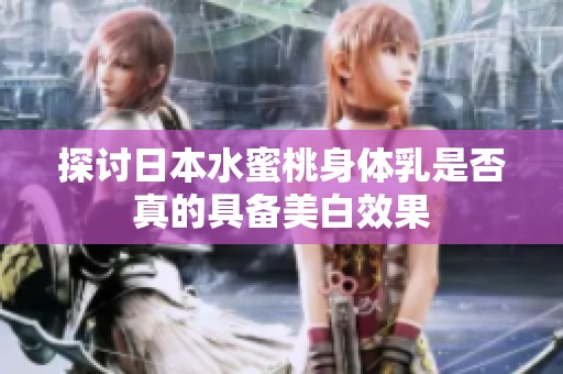 探讨日本水蜜桃身体乳是否真的具备美白效果