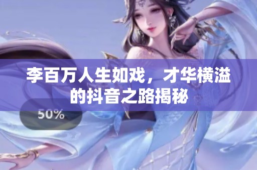 李百万人生如戏，才华横溢的抖音之路揭秘