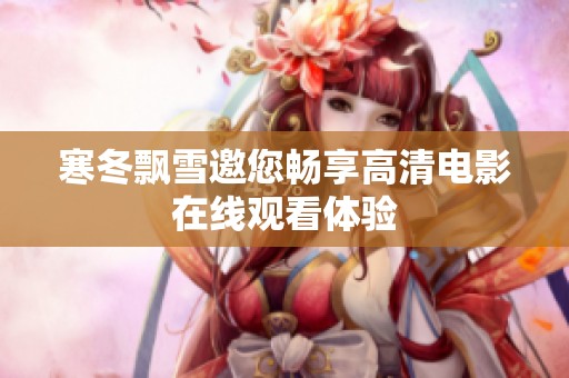 寒冬飘雪邀您畅享高清电影在线观看体验