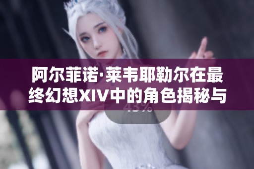 阿尔菲诺·莱韦耶勒尔在最终幻想XIV中的角色揭秘与故事分析