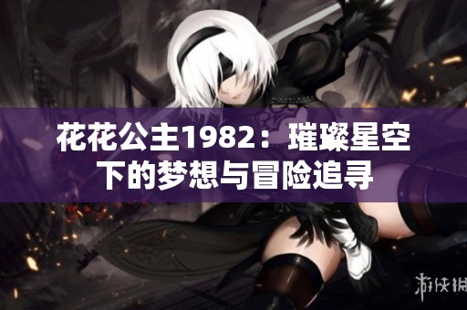 花花公主1982：璀璨星空下的梦想与冒险追寻