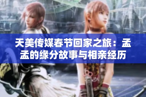 天美传媒春节回家之旅：孟孟的缘分故事与相亲经历
