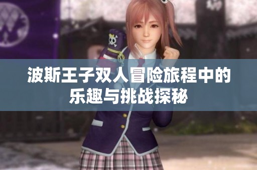 波斯王子双人冒险旅程中的乐趣与挑战探秘