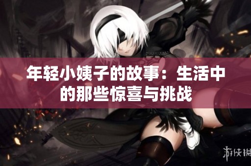 年轻小姨子的故事：生活中的那些惊喜与挑战