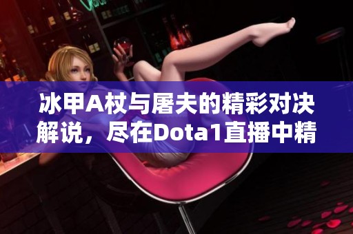 冰甲A杖与屠夫的精彩对决解说，尽在Dota1直播中精彩回顾