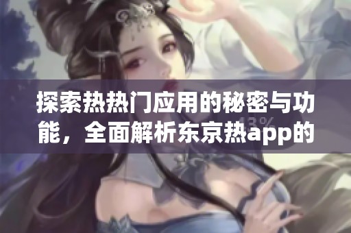 探索热热门应用的秘密与功能，全面解析东京热app的魅力
