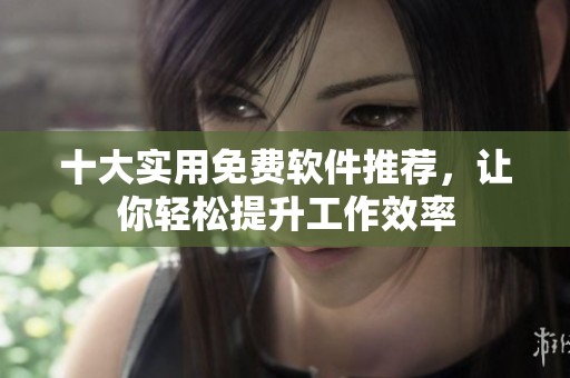 十大实用免费软件推荐，让你轻松提升工作效率