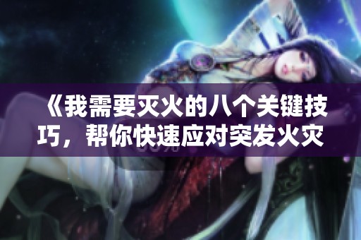 《我需要灭火的八个关键技巧，帮你快速应对突发火灾》