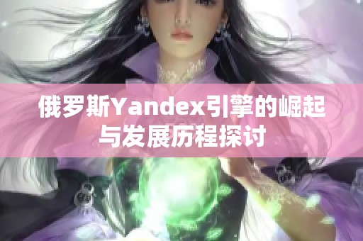 俄罗斯Yandex引擎的崛起与发展历程探讨
