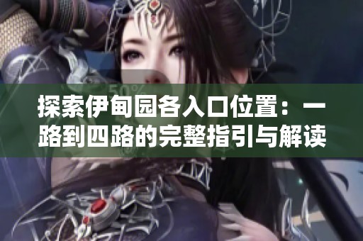 探索伊甸园各入口位置：一路到四路的完整指引与解读