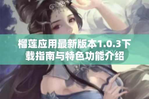 榴莲应用最新版本1.0.3下载指南与特色功能介绍