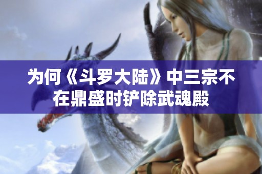 为何《斗罗大陆》中三宗不在鼎盛时铲除武魂殿