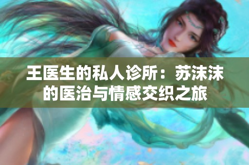王医生的私人诊所：苏沫沫的医治与情感交织之旅
