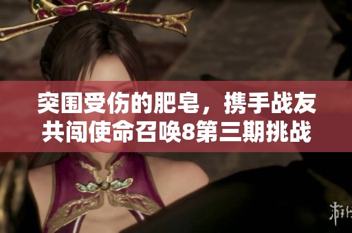 突围受伤的肥皂，携手战友共闯使命召唤8第三期挑战