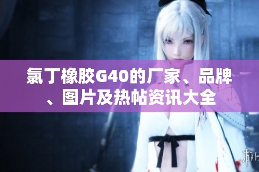 氯丁橡胶G40的厂家、品牌、图片及热帖资讯大全