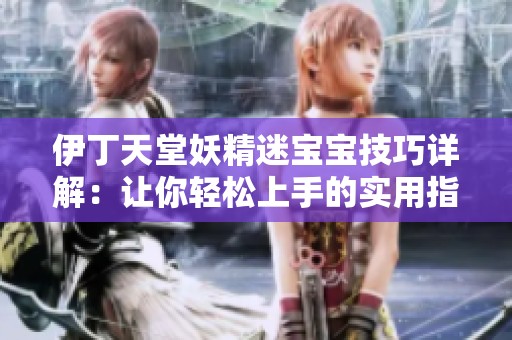 伊丁天堂妖精迷宝宝技巧详解：让你轻松上手的实用指南