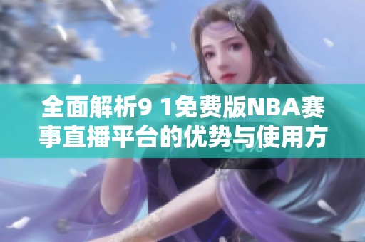 全面解析9 1免费版NBA赛事直播平台的优势与使用方法