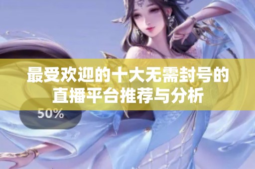 最受欢迎的十大无需封号的直播平台推荐与分析