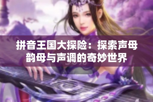 拼音王国大探险：探索声母韵母与声调的奇妙世界