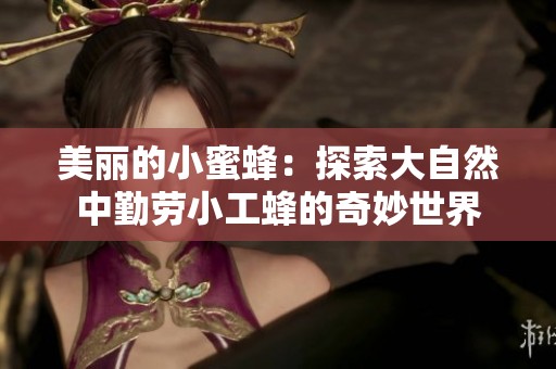 美丽的小蜜蜂：探索大自然中勤劳小工蜂的奇妙世界