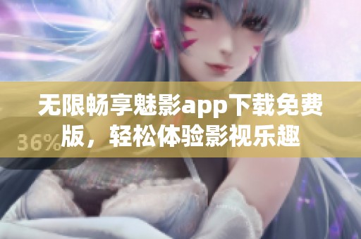 无限畅享魅影app下载免费版，轻松体验影视乐趣