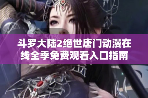 斗罗大陆2绝世唐门动漫在线全季免费观看入口指南