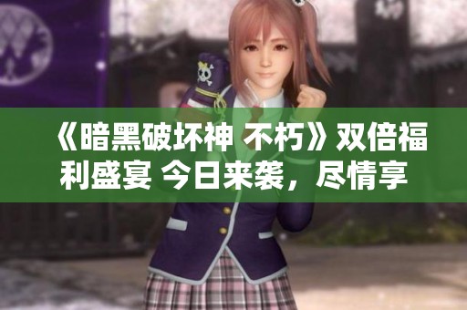 《暗黑破坏神 不朽》双倍福利盛宴 今日来袭，尽情享受游戏乐趣