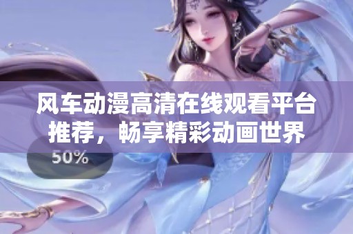 风车动漫高清在线观看平台推荐，畅享精彩动画世界