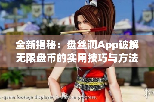 全新揭秘：盘丝洞App破解无限盘币的实用技巧与方法