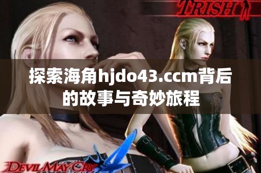探索海角hjdo43.ccm背后的故事与奇妙旅程