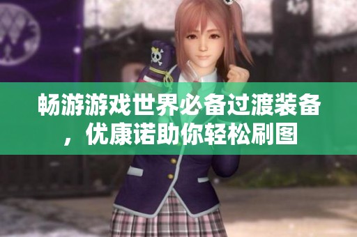 畅游游戏世界必备过渡装备，优康诺助你轻松刷图