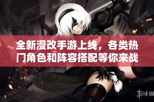 全新漫改手游上线，各类热门角色和阵容搭配等你来战！