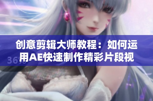 创意剪辑大师教程：如何运用AE快速制作精彩片段视频