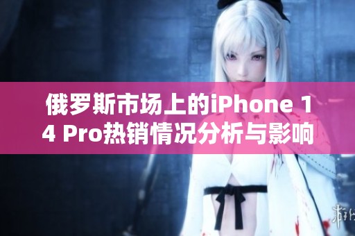 俄罗斯市场上的iPhone 14 Pro热销情况分析与影响探讨