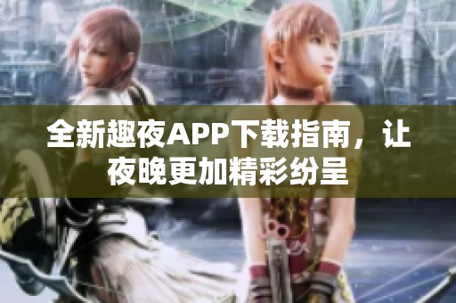 全新趣夜APP下载指南，让夜晚更加精彩纷呈