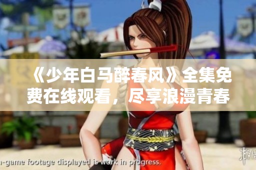 《少年白马醉春风》全集免费在线观看，尽享浪漫青春故事
