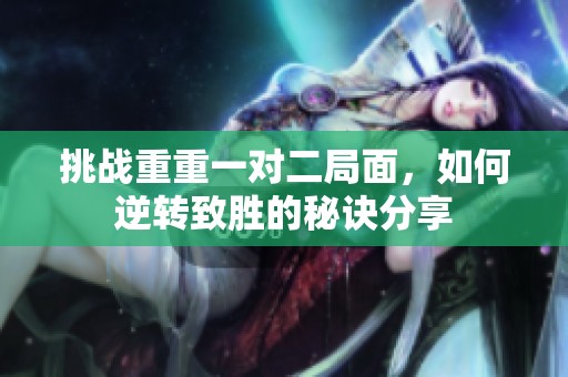 挑战重重一对二局面，如何逆转致胜的秘诀分享