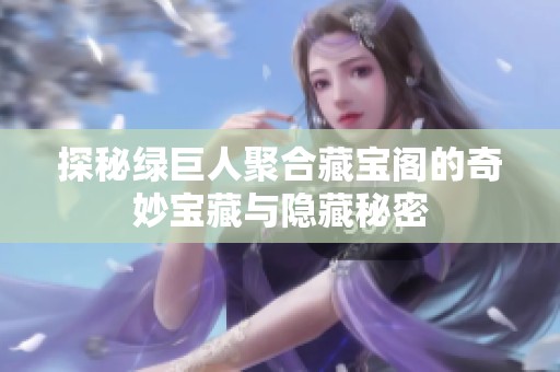 探秘绿巨人聚合藏宝阁的奇妙宝藏与隐藏秘密