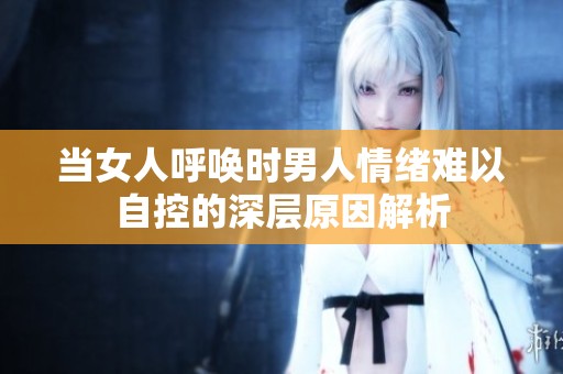 当女人呼唤时男人情绪难以自控的深层原因解析